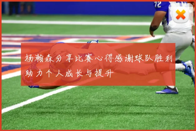 杨瀚森分享比赛心得感谢球队胜利助力个人成长与提升