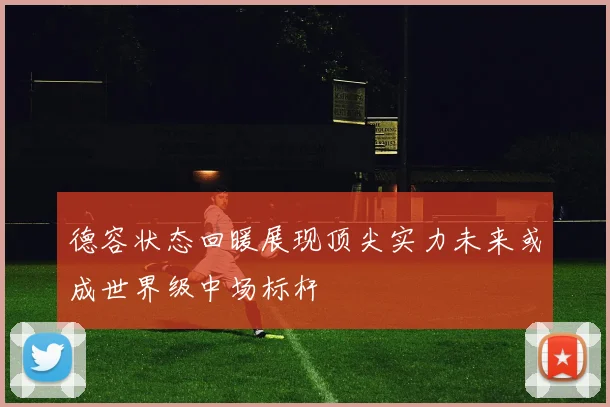 德容状态回暖展现顶尖实力未来或成世界级中场标杆