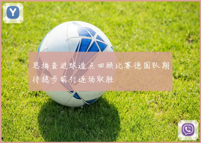 恩梅查进球造点回顾比赛德国队期待稳步前行逐场取胜