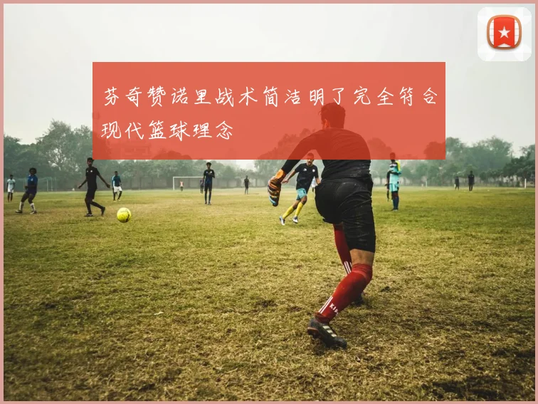 芬奇赞诺里战术简洁明了完全符合现代篮球理念