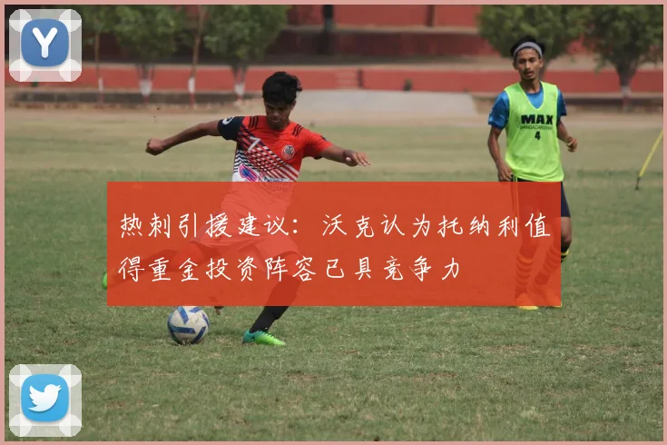 热刺引援建议：沃克认为托纳利值得重金投资阵容已具竞争力